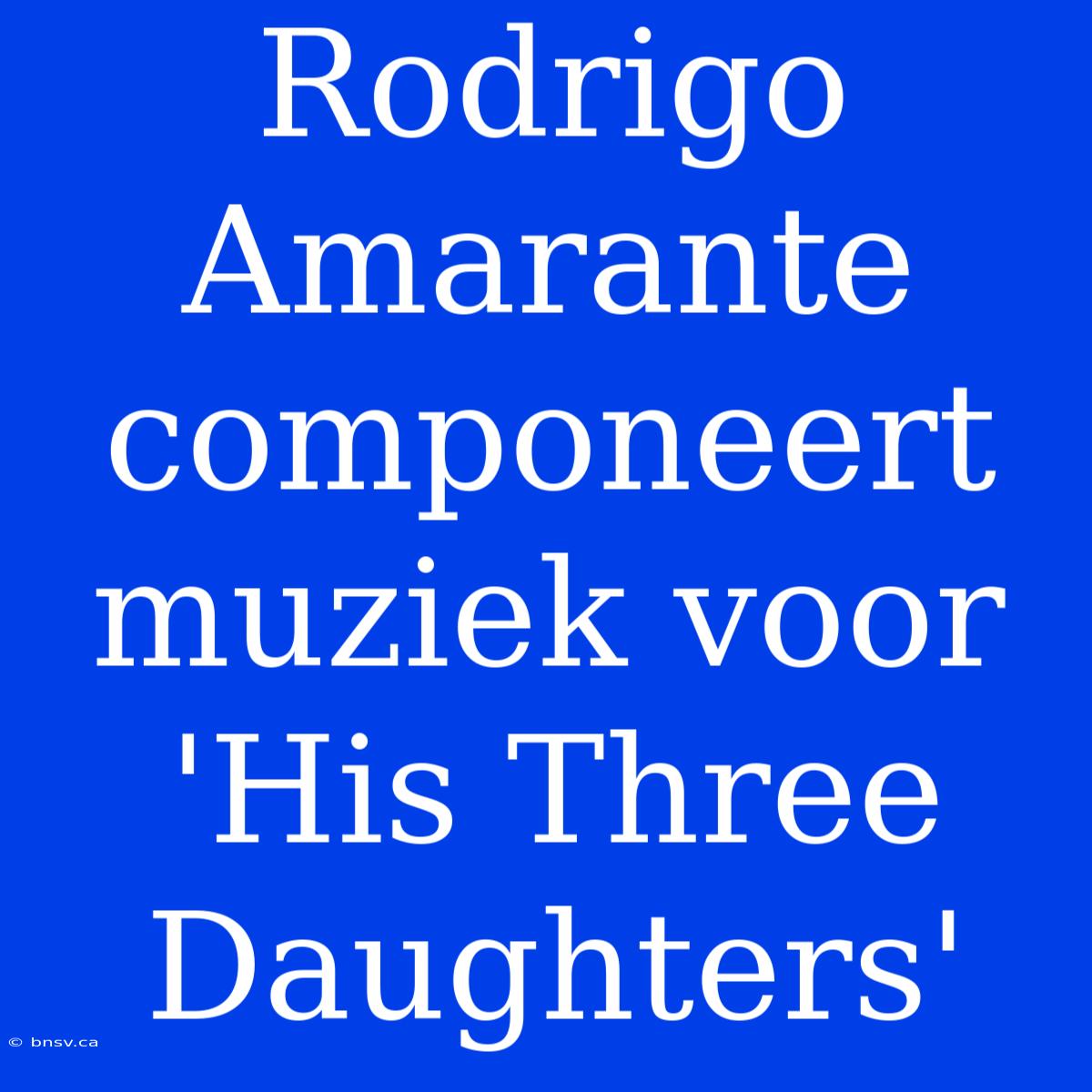 Rodrigo Amarante Componeert Muziek Voor 'His Three Daughters'