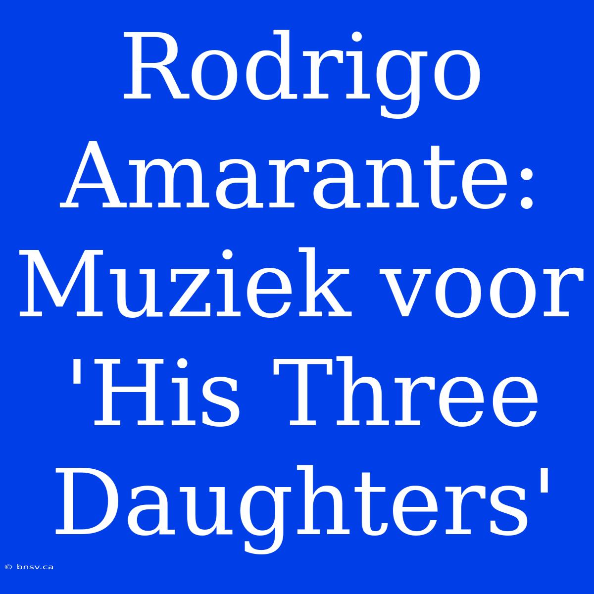 Rodrigo Amarante: Muziek Voor 'His Three Daughters'