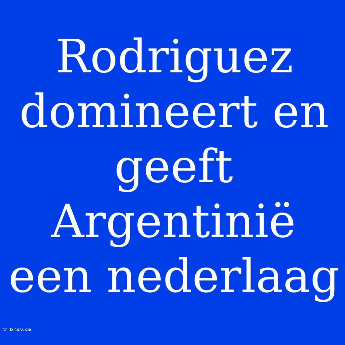 Rodriguez Domineert En Geeft Argentinië Een Nederlaag