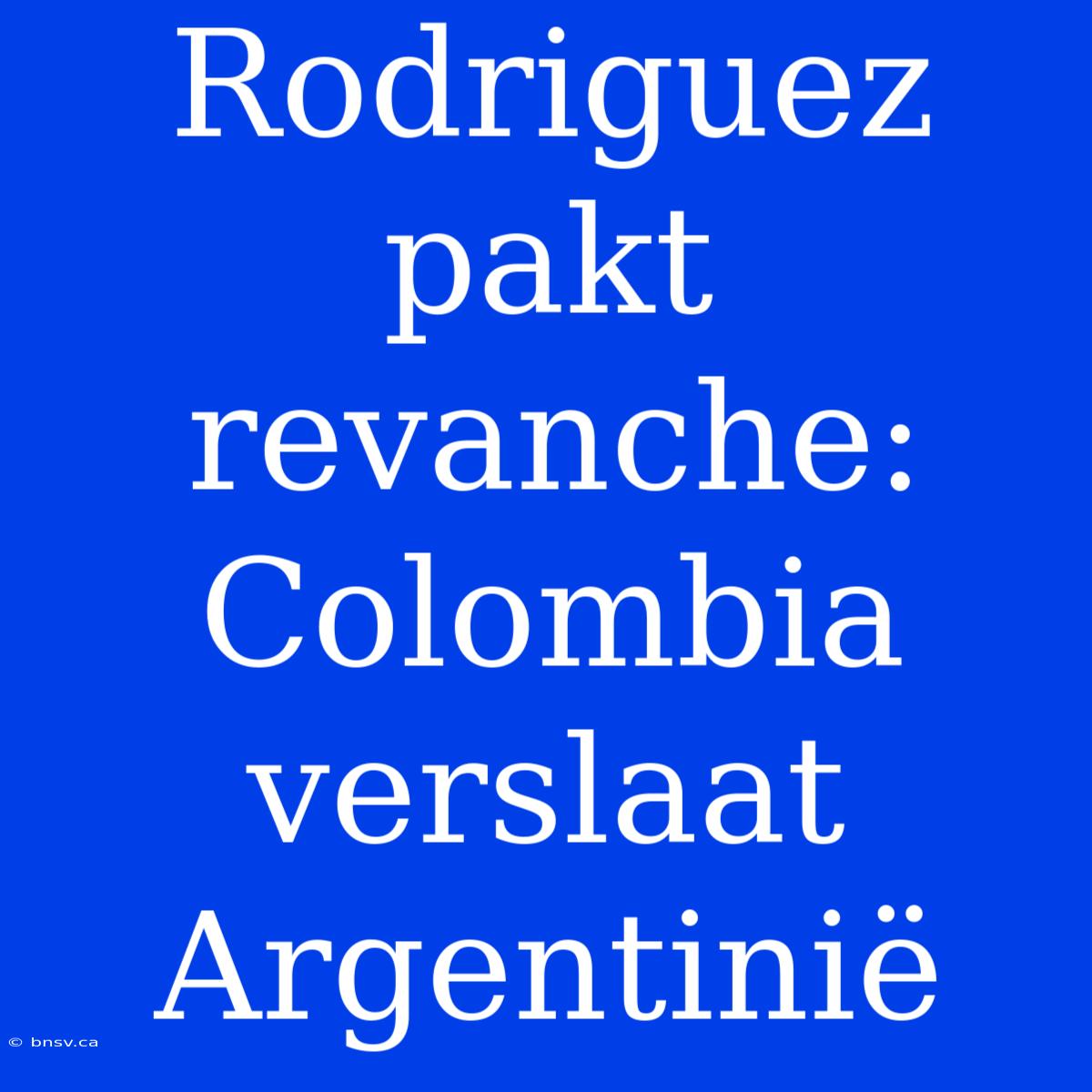 Rodriguez Pakt Revanche: Colombia Verslaat Argentinië