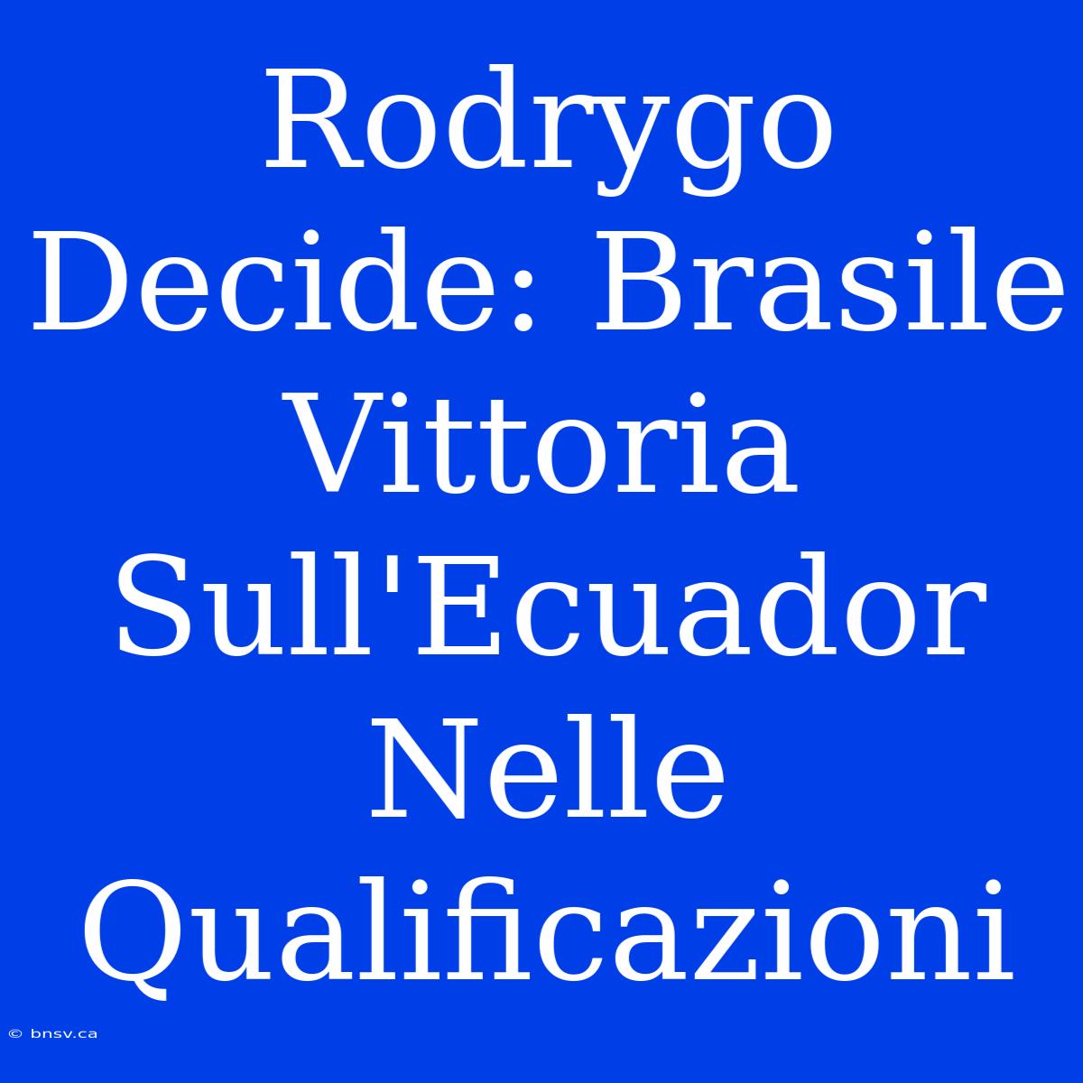 Rodrygo Decide: Brasile Vittoria Sull'Ecuador Nelle Qualificazioni