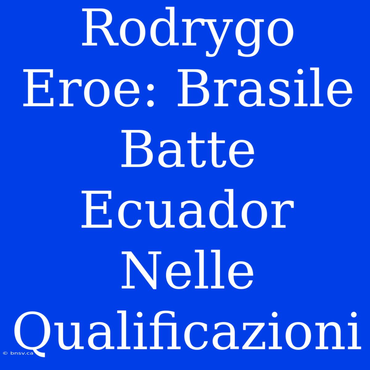 Rodrygo Eroe: Brasile Batte Ecuador Nelle Qualificazioni