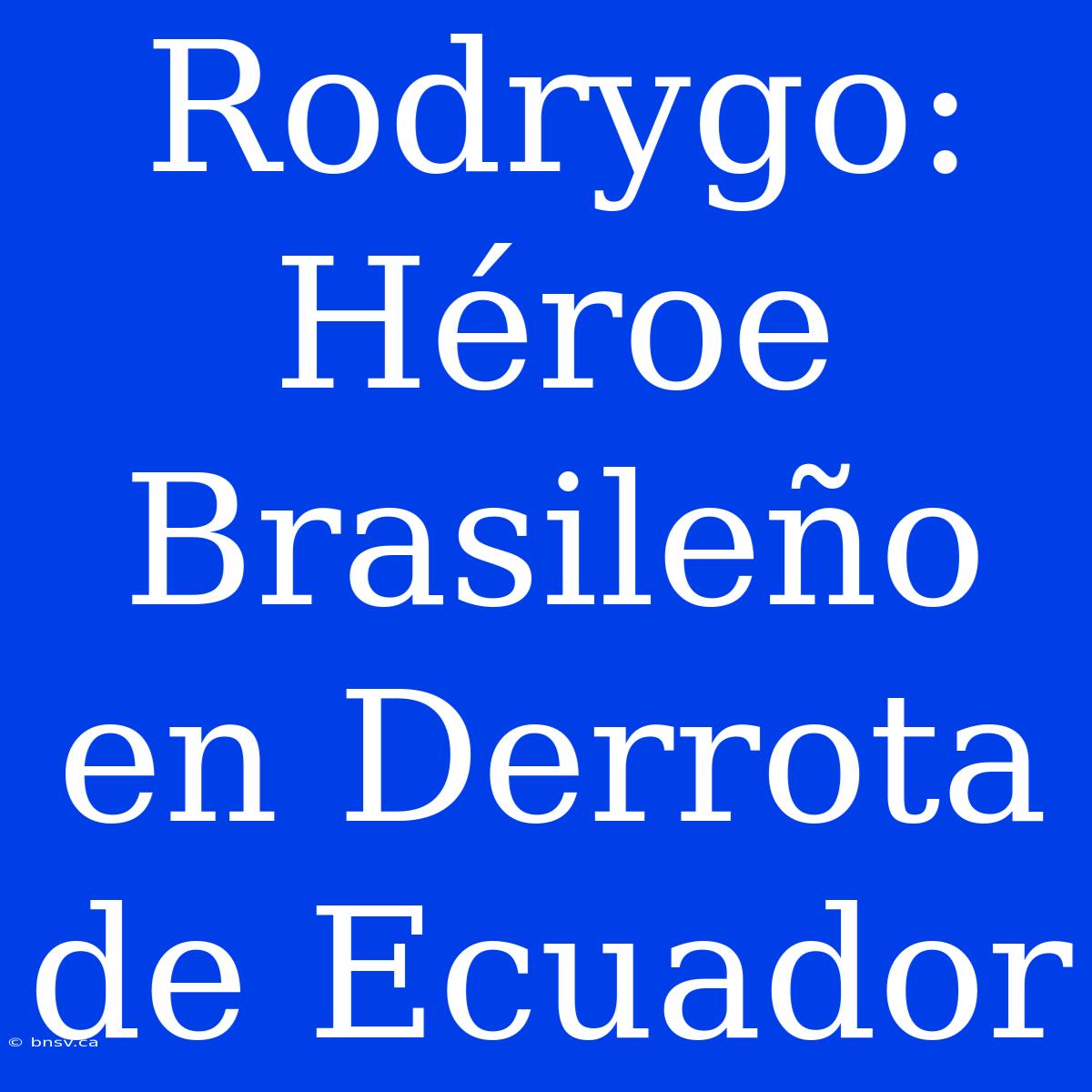 Rodrygo: Héroe Brasileño En Derrota De Ecuador