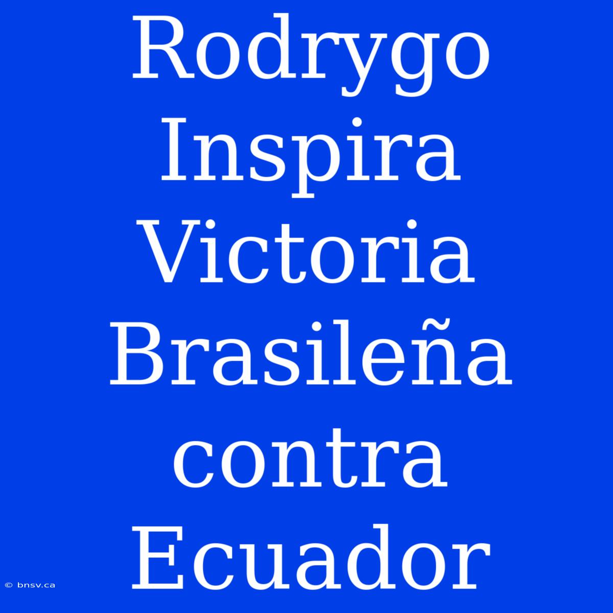 Rodrygo Inspira Victoria Brasileña Contra Ecuador