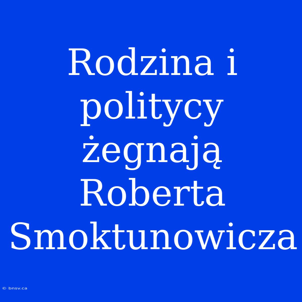 Rodzina I Politycy Żegnają Roberta Smoktunowicza