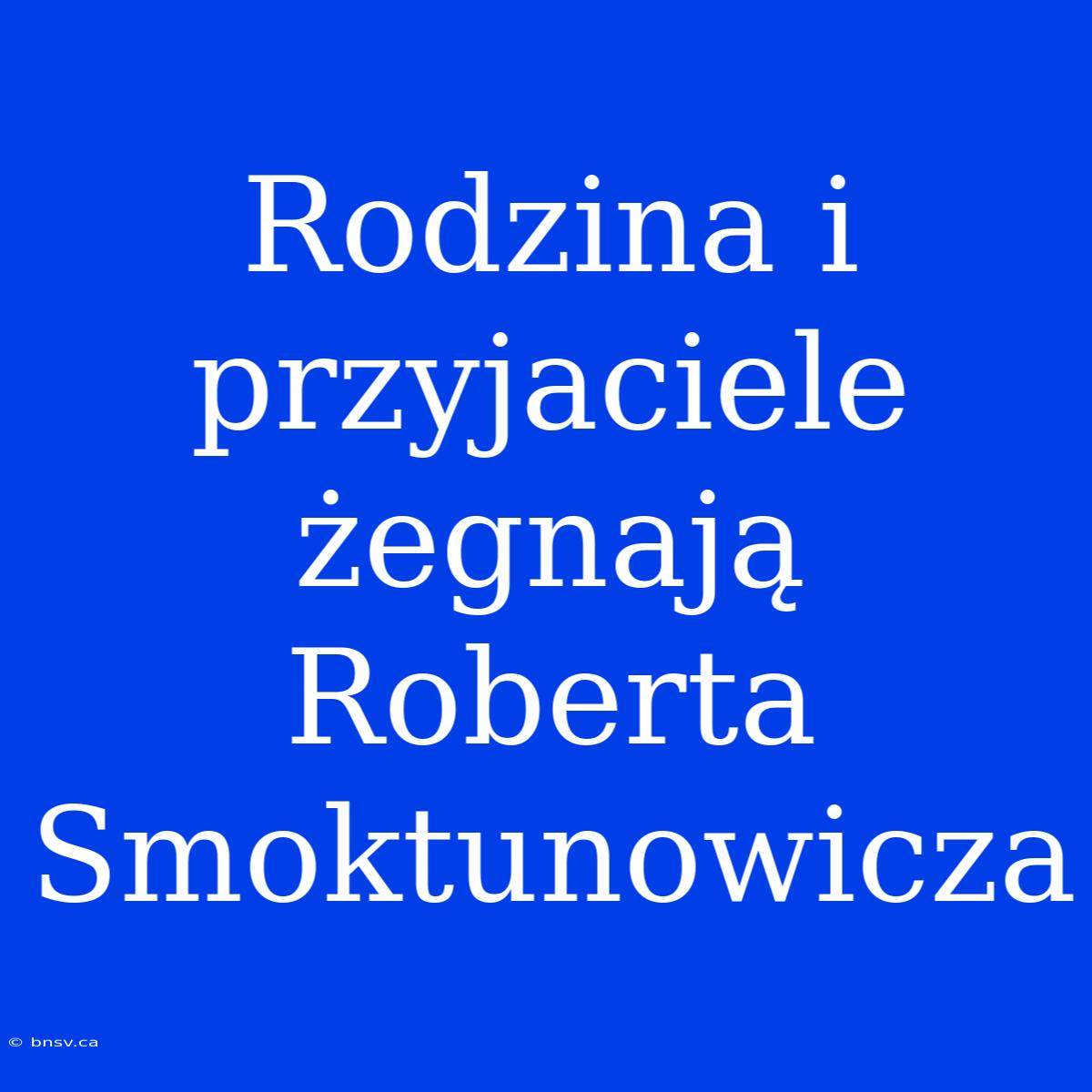 Rodzina I Przyjaciele Żegnają Roberta Smoktunowicza