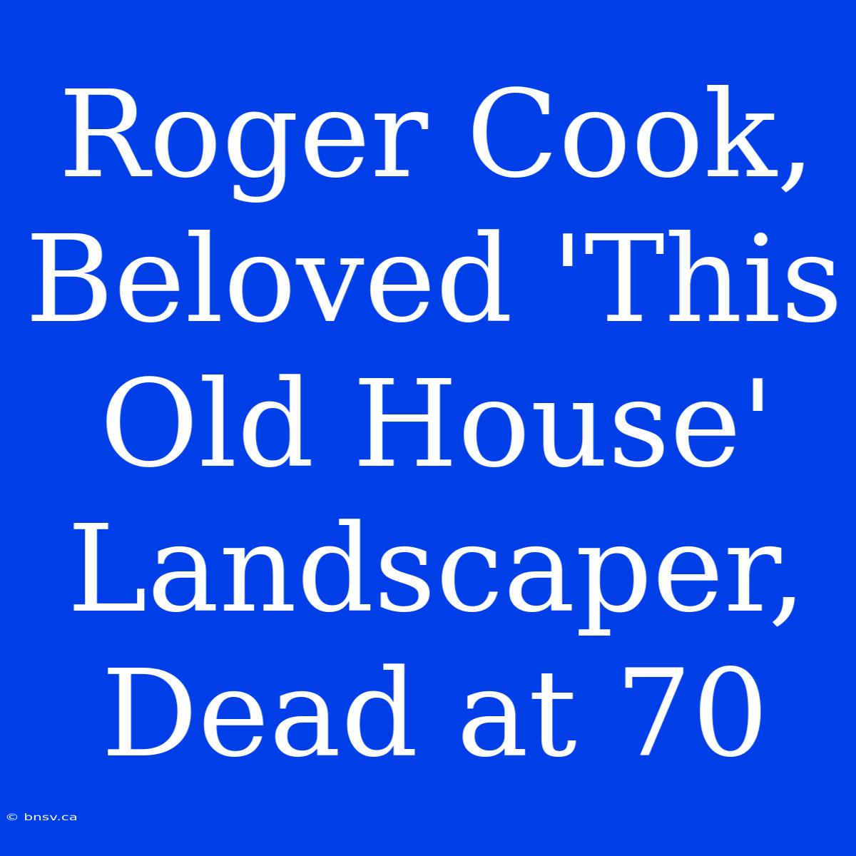 Roger Cook, Beloved 'This Old House' Landscaper, Dead At 70