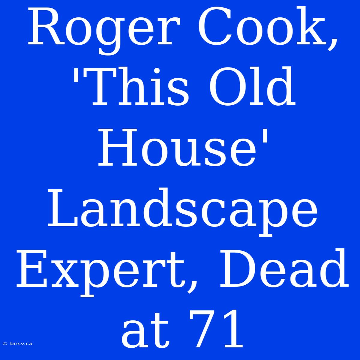 Roger Cook, 'This Old House' Landscape Expert, Dead At 71