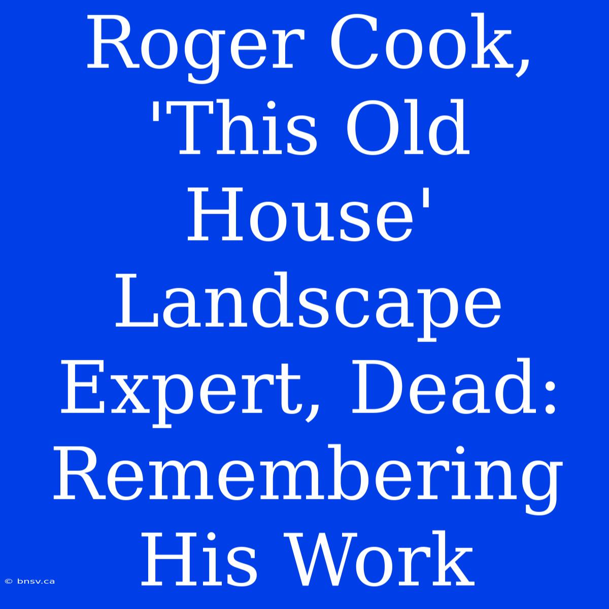 Roger Cook, 'This Old House' Landscape Expert, Dead: Remembering His Work