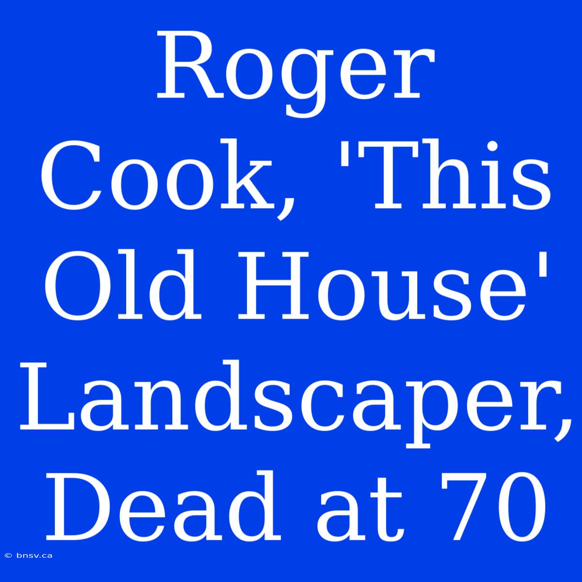 Roger Cook, 'This Old House' Landscaper, Dead At 70