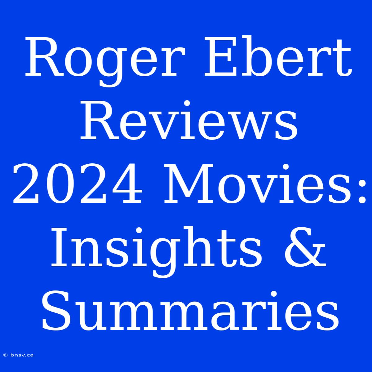 Roger Ebert Reviews 2024 Movies: Insights & Summaries