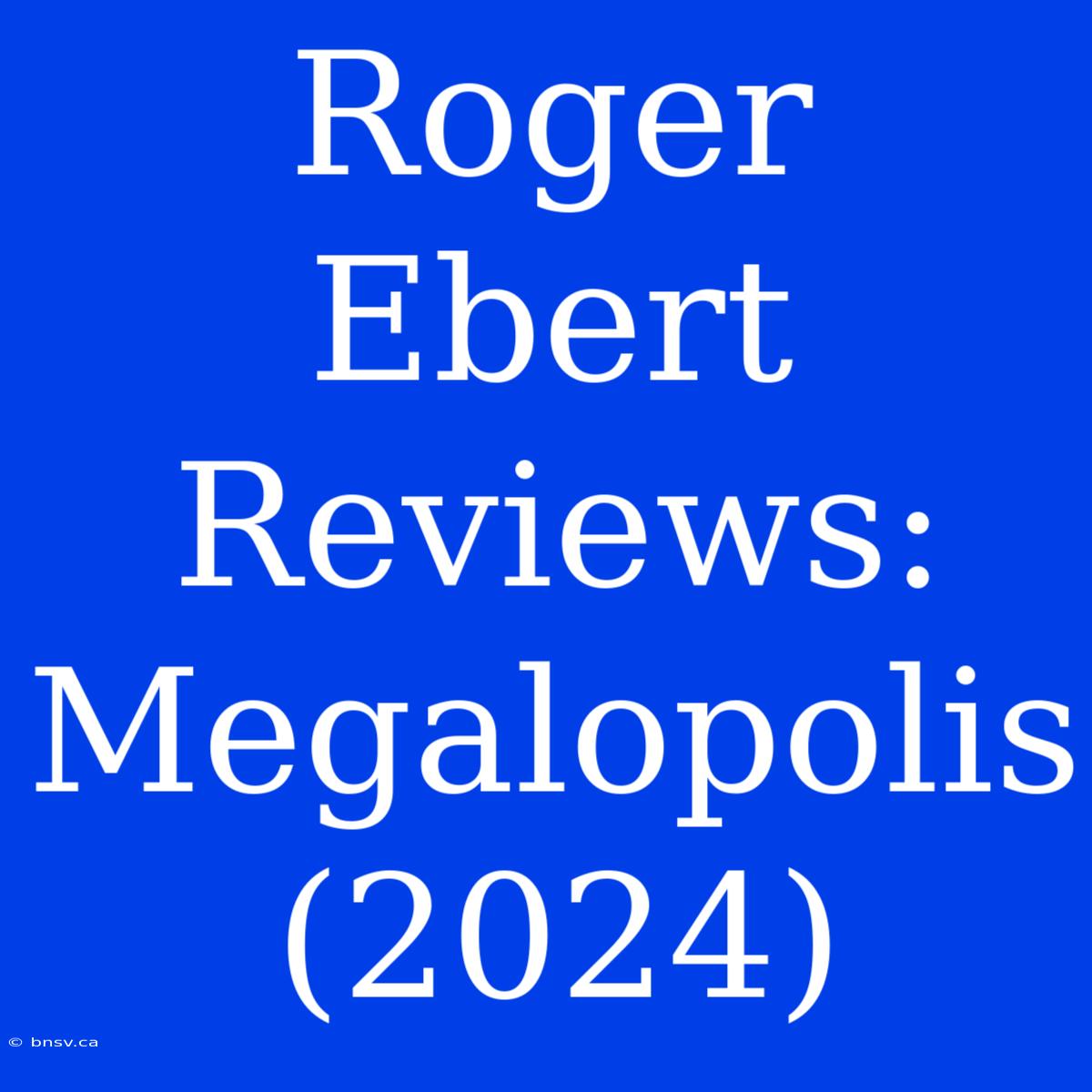 Roger Ebert Reviews: Megalopolis (2024)