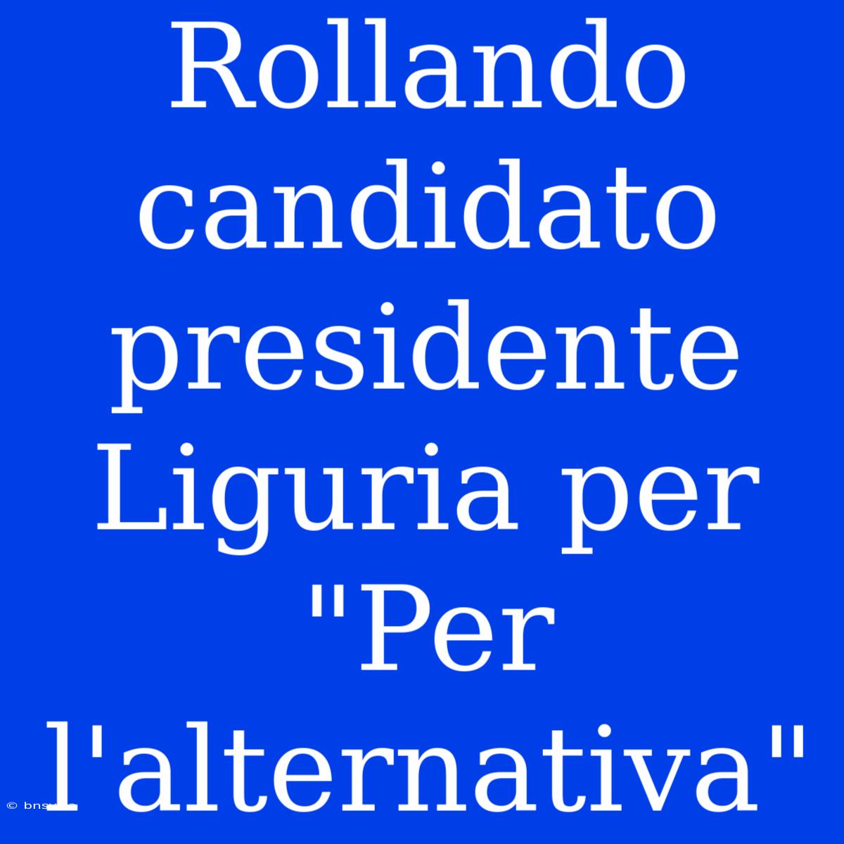 Rollando Candidato Presidente Liguria Per 