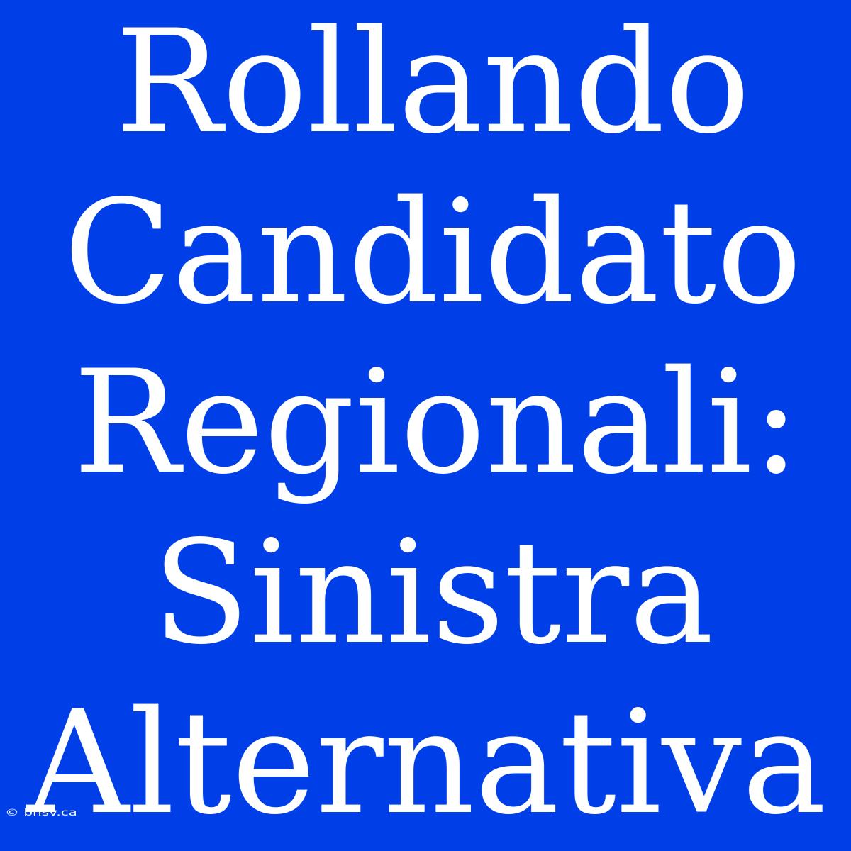 Rollando Candidato Regionali: Sinistra Alternativa