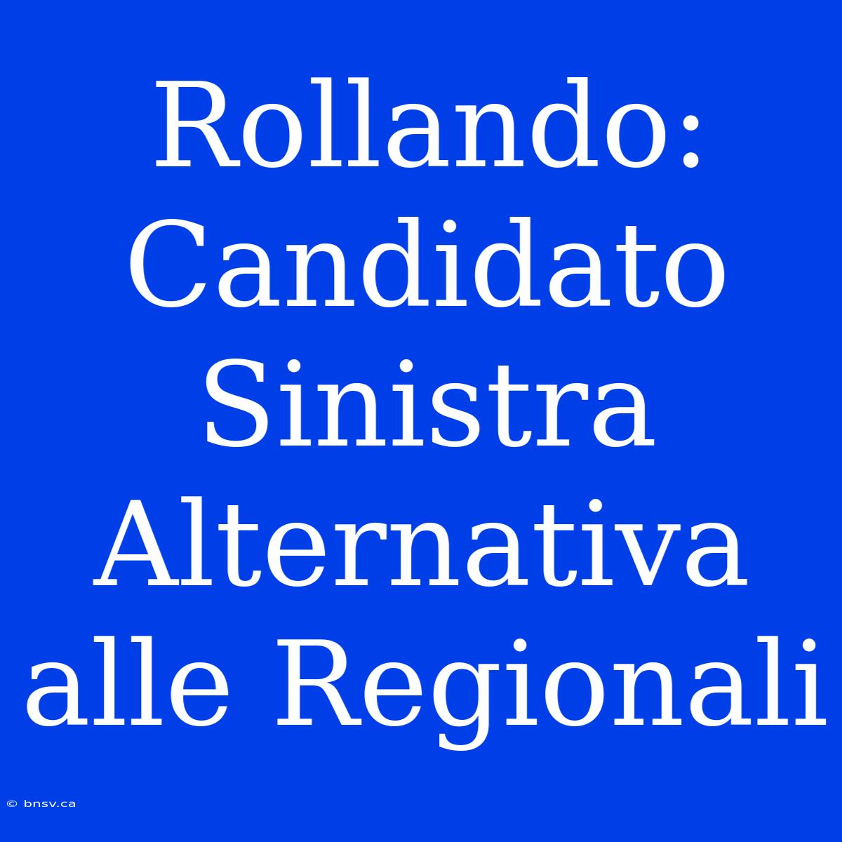 Rollando: Candidato Sinistra Alternativa Alle Regionali