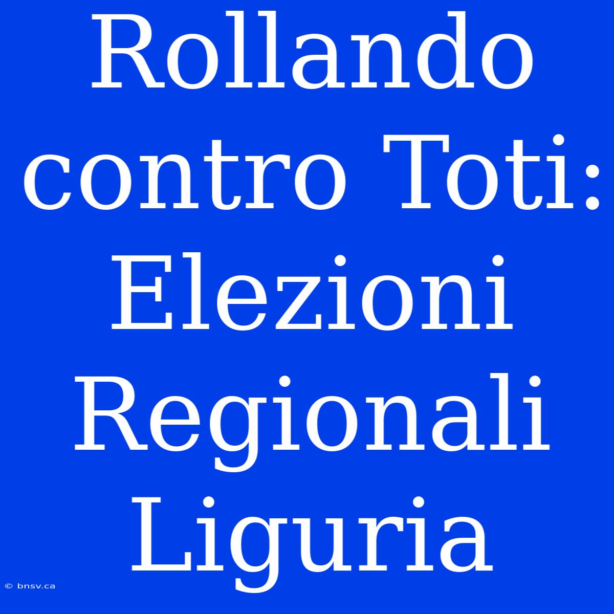 Rollando Contro Toti: Elezioni Regionali Liguria