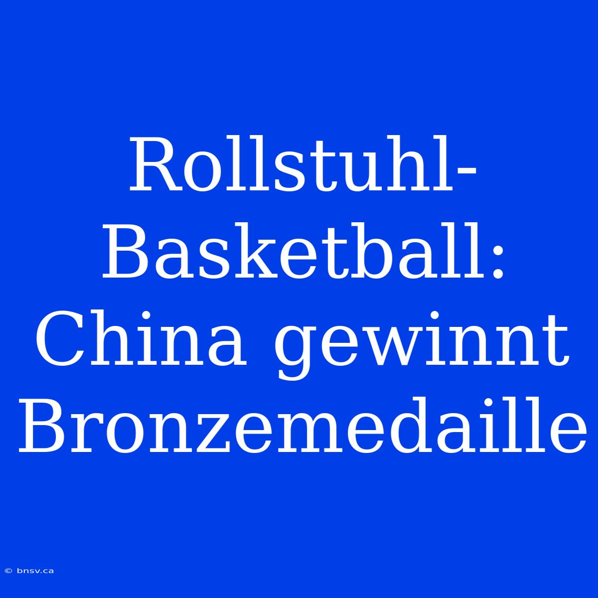 Rollstuhl-Basketball: China Gewinnt Bronzemedaille