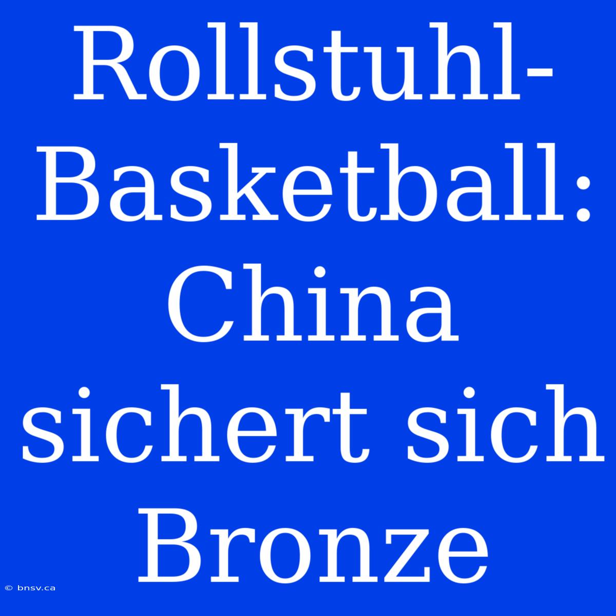 Rollstuhl-Basketball: China Sichert Sich Bronze