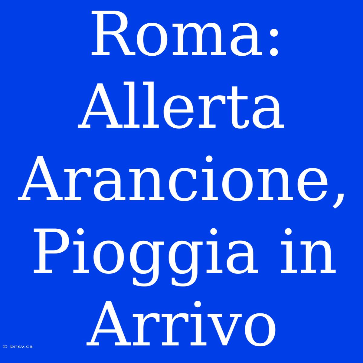 Roma: Allerta Arancione, Pioggia In Arrivo