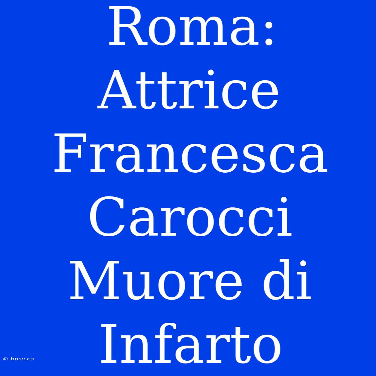 Roma: Attrice Francesca Carocci Muore Di Infarto