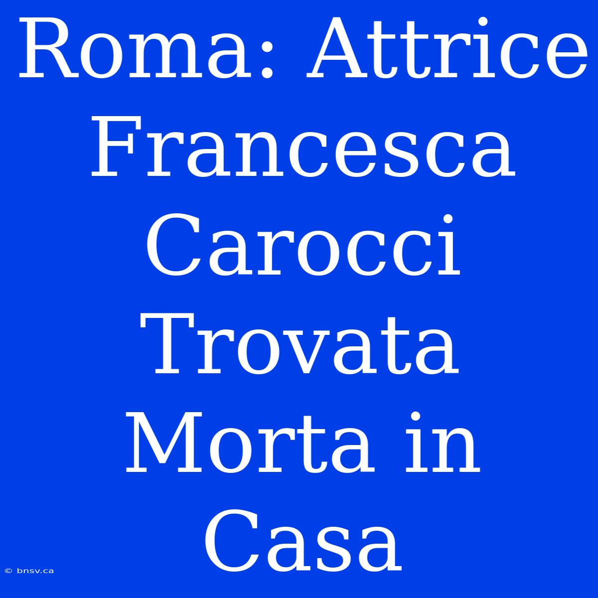 Roma: Attrice Francesca Carocci Trovata Morta In Casa