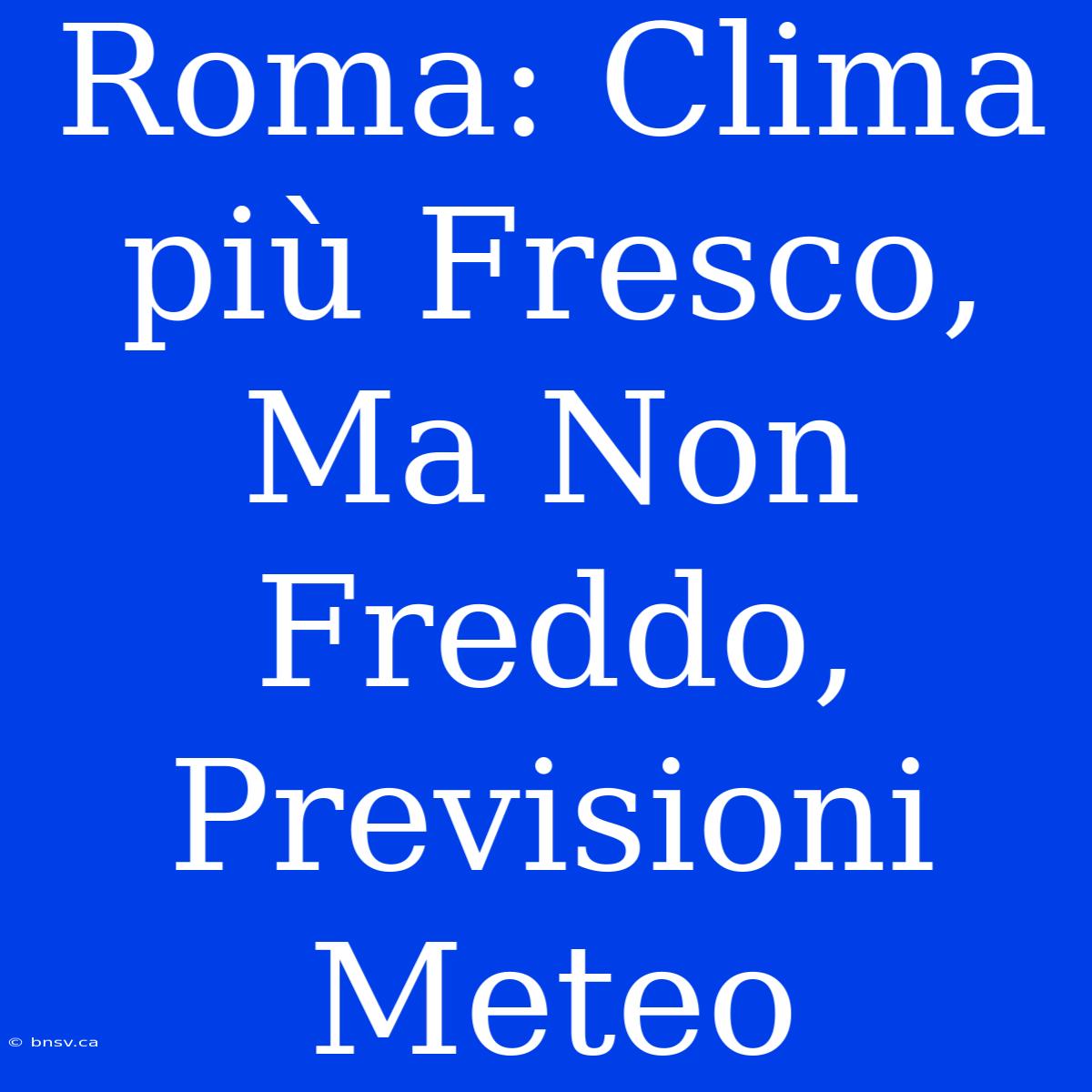 Roma: Clima Più Fresco, Ma Non Freddo, Previsioni Meteo