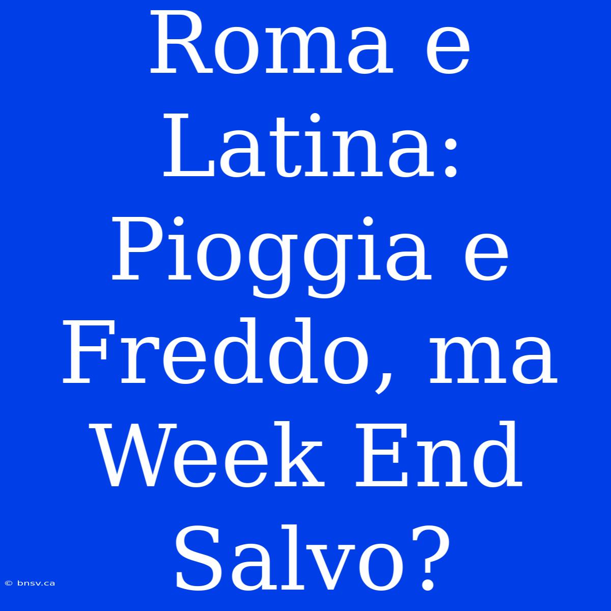 Roma E Latina: Pioggia E Freddo, Ma Week End Salvo?