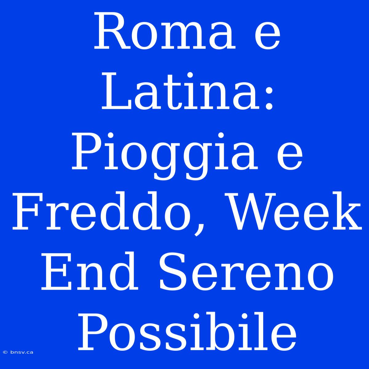 Roma E Latina: Pioggia E Freddo, Week End Sereno Possibile