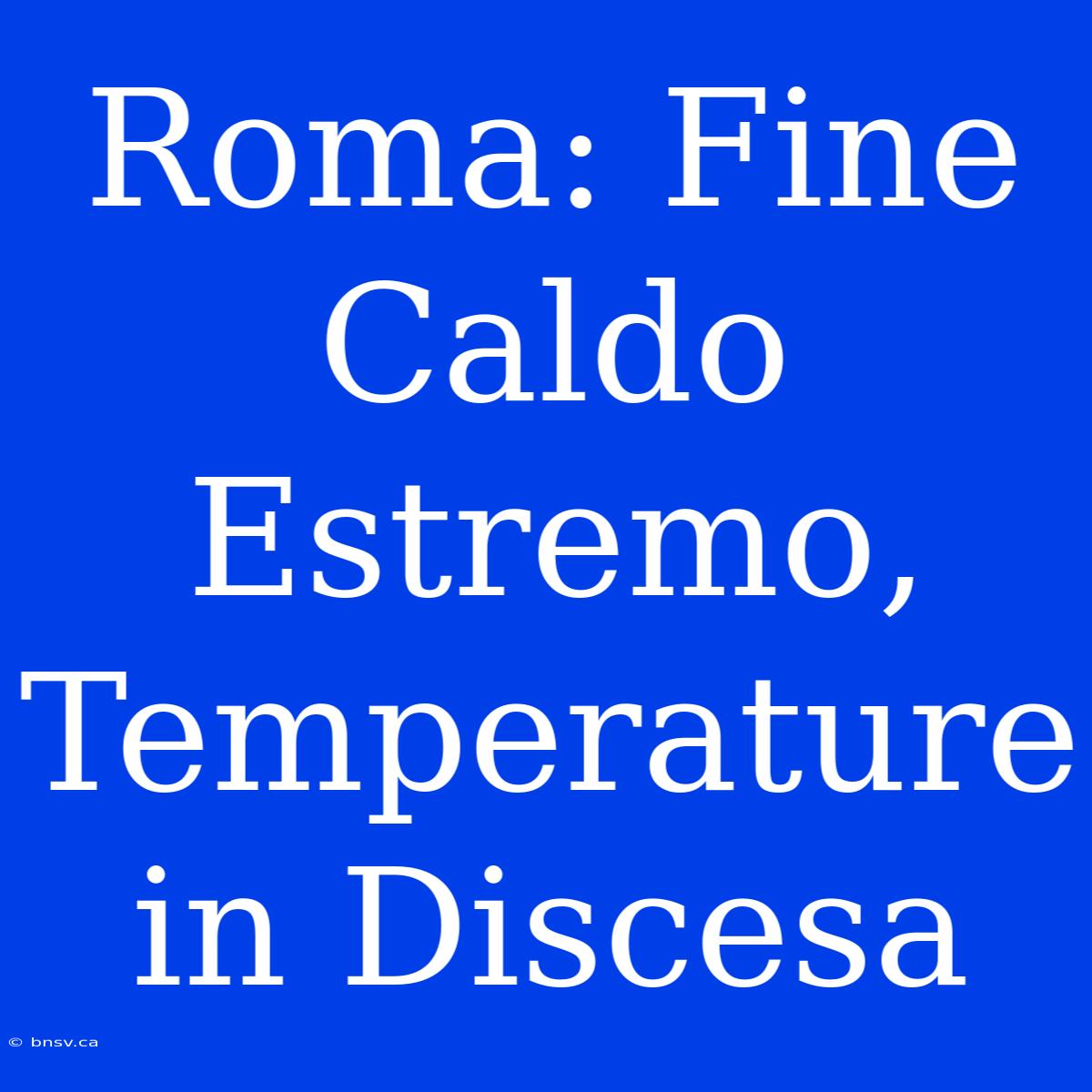 Roma: Fine Caldo Estremo, Temperature In Discesa