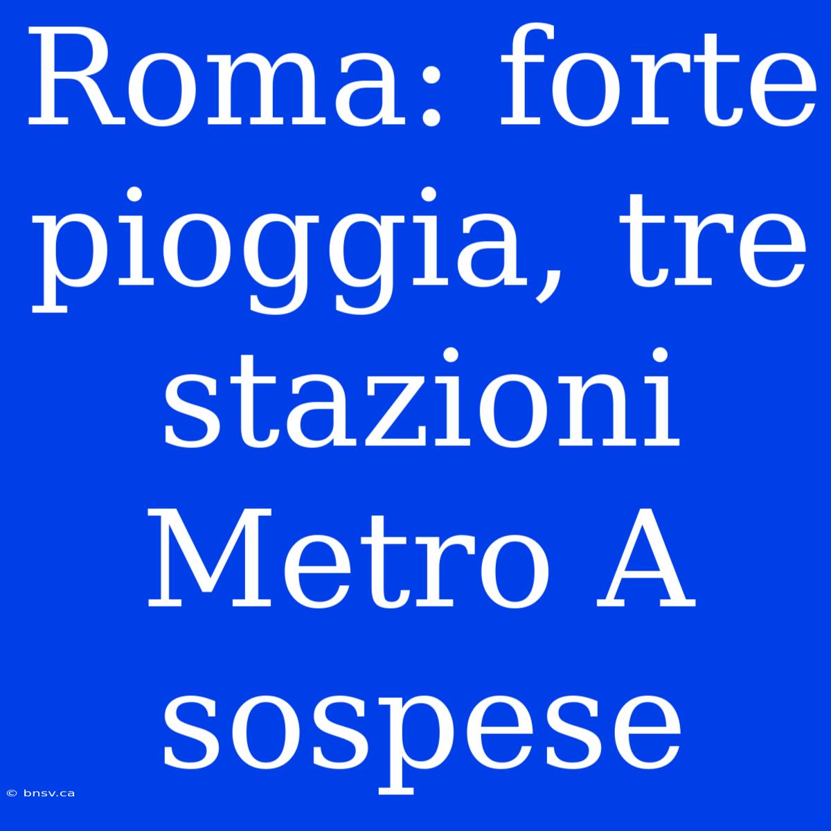 Roma: Forte Pioggia, Tre Stazioni Metro A Sospese