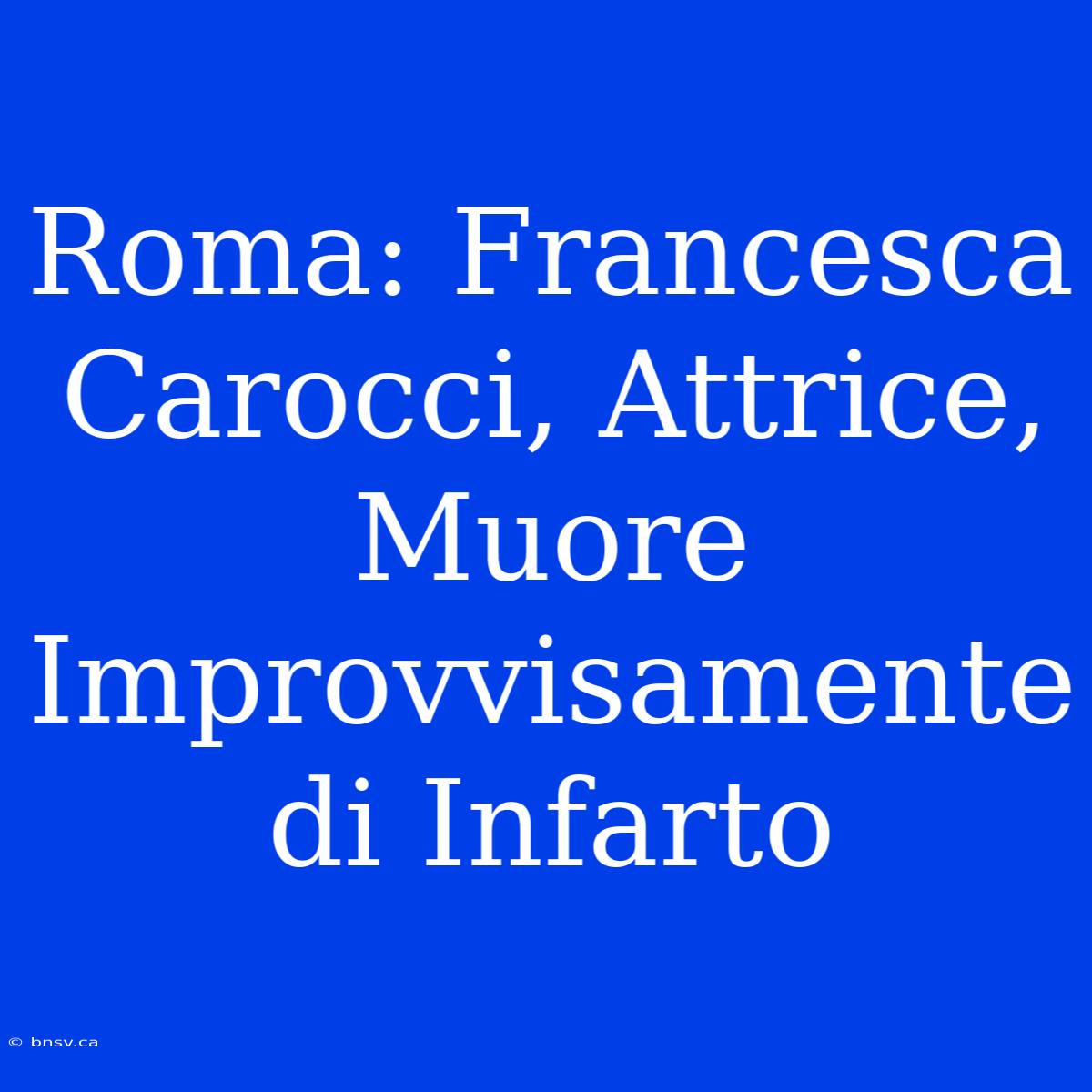 Roma: Francesca Carocci, Attrice, Muore Improvvisamente Di Infarto