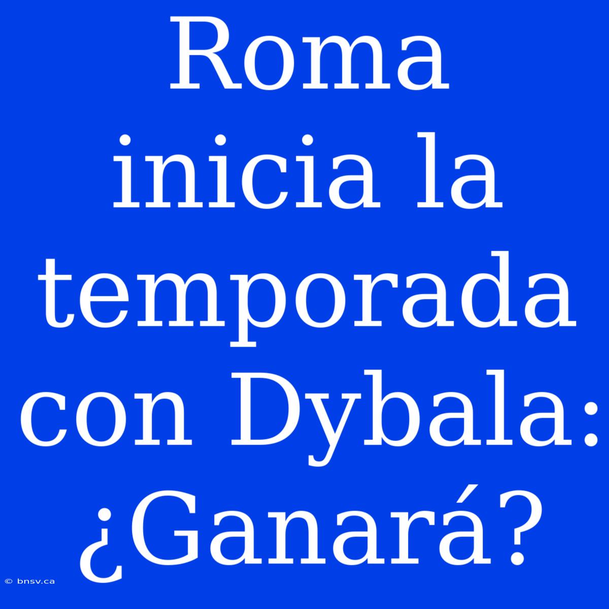 Roma Inicia La Temporada Con Dybala: ¿Ganará?