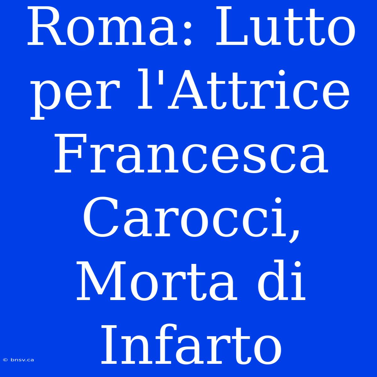 Roma: Lutto Per L'Attrice Francesca Carocci, Morta Di Infarto