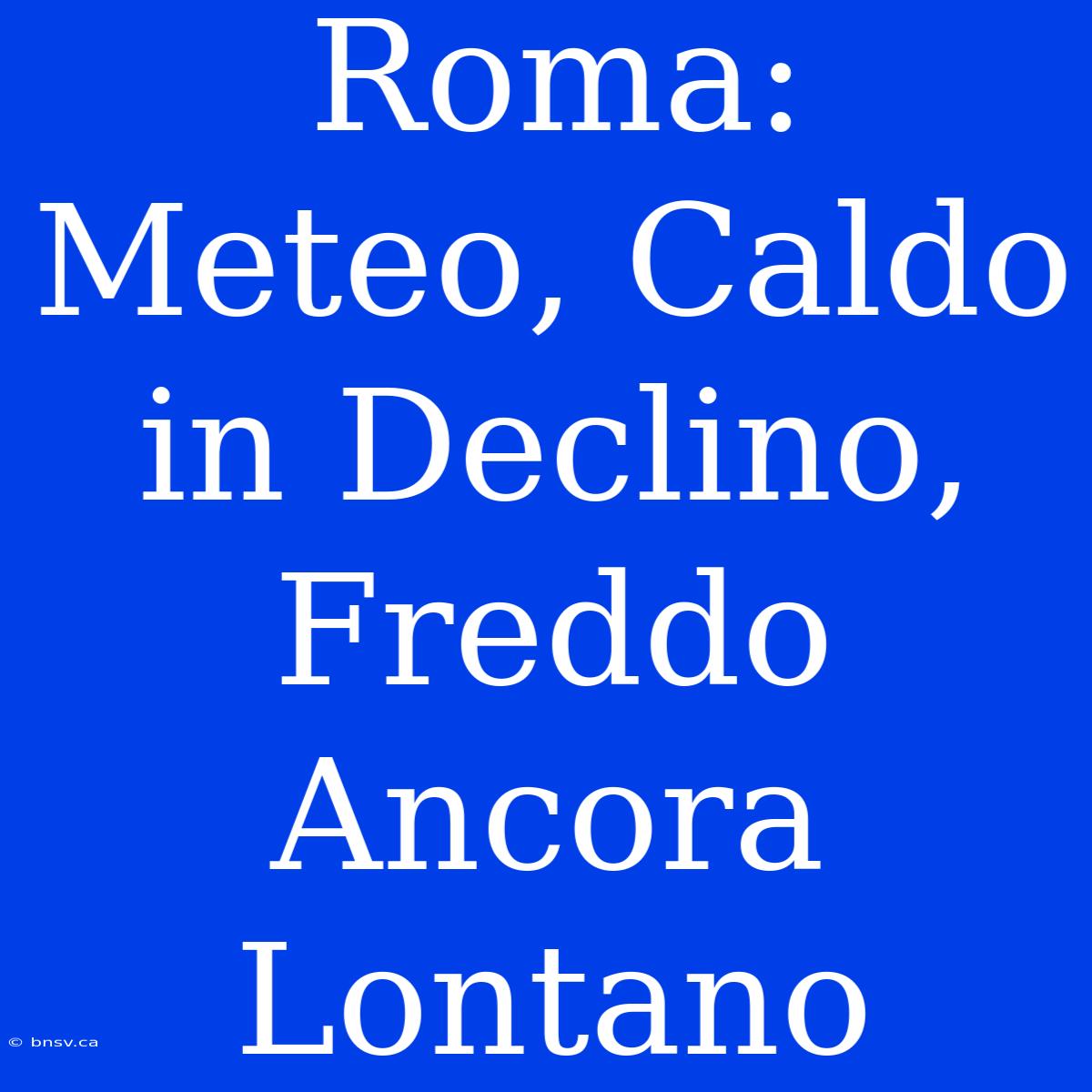 Roma: Meteo, Caldo In Declino, Freddo Ancora Lontano