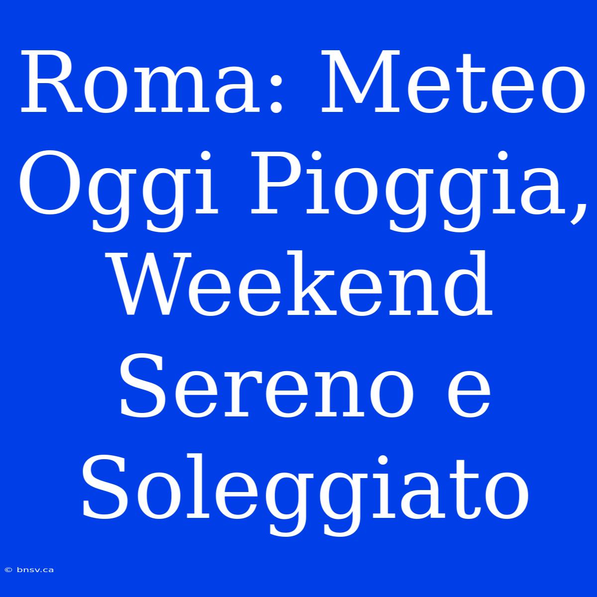 Roma: Meteo Oggi Pioggia, Weekend Sereno E Soleggiato