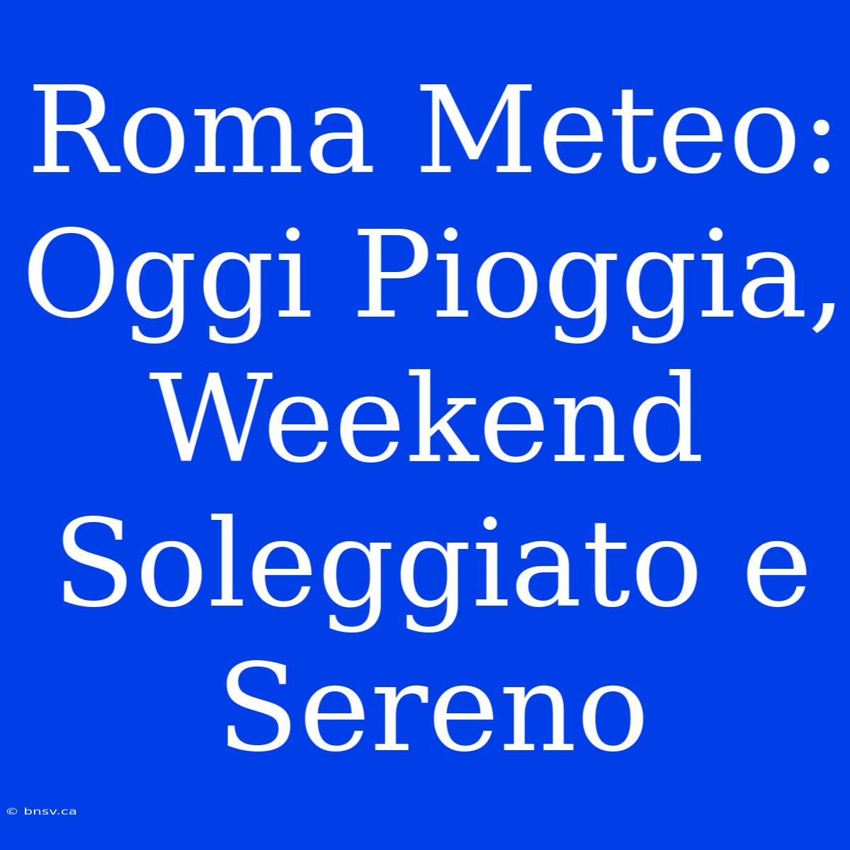 Roma Meteo: Oggi Pioggia, Weekend Soleggiato E Sereno