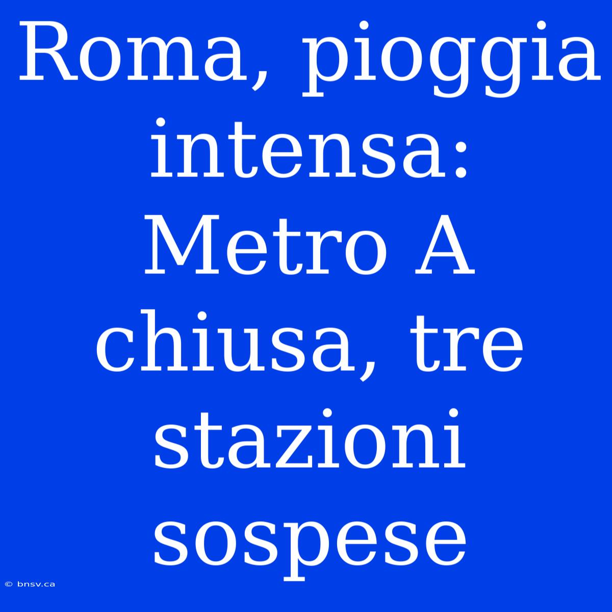 Roma, Pioggia Intensa: Metro A Chiusa, Tre Stazioni Sospese