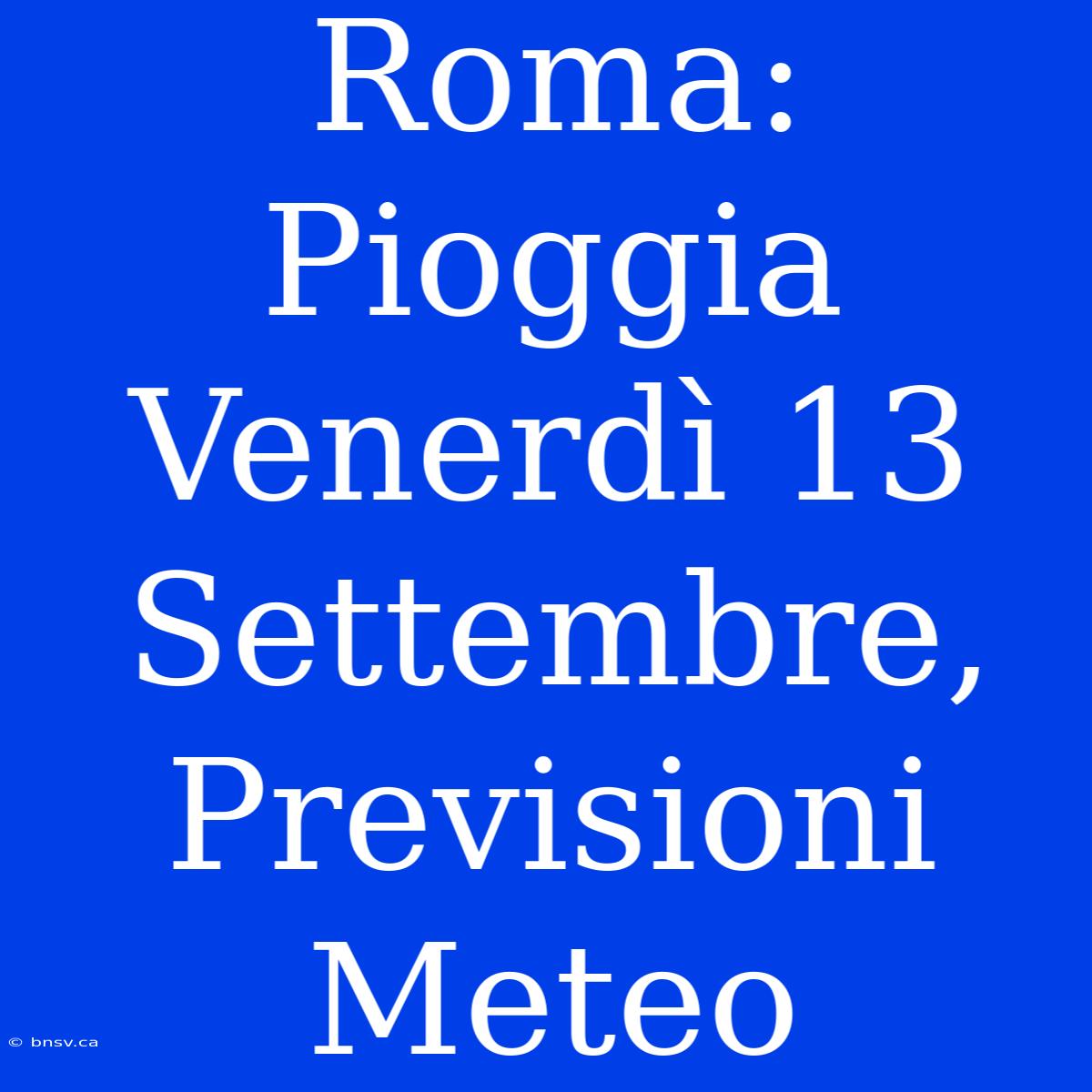 Roma: Pioggia Venerdì 13 Settembre, Previsioni Meteo