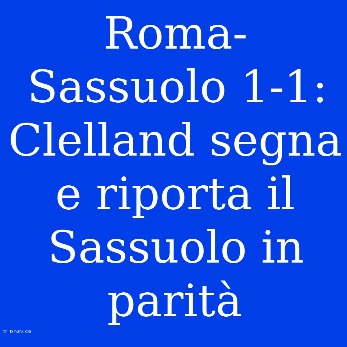 Roma-Sassuolo 1-1: Clelland Segna E Riporta Il Sassuolo In Parità