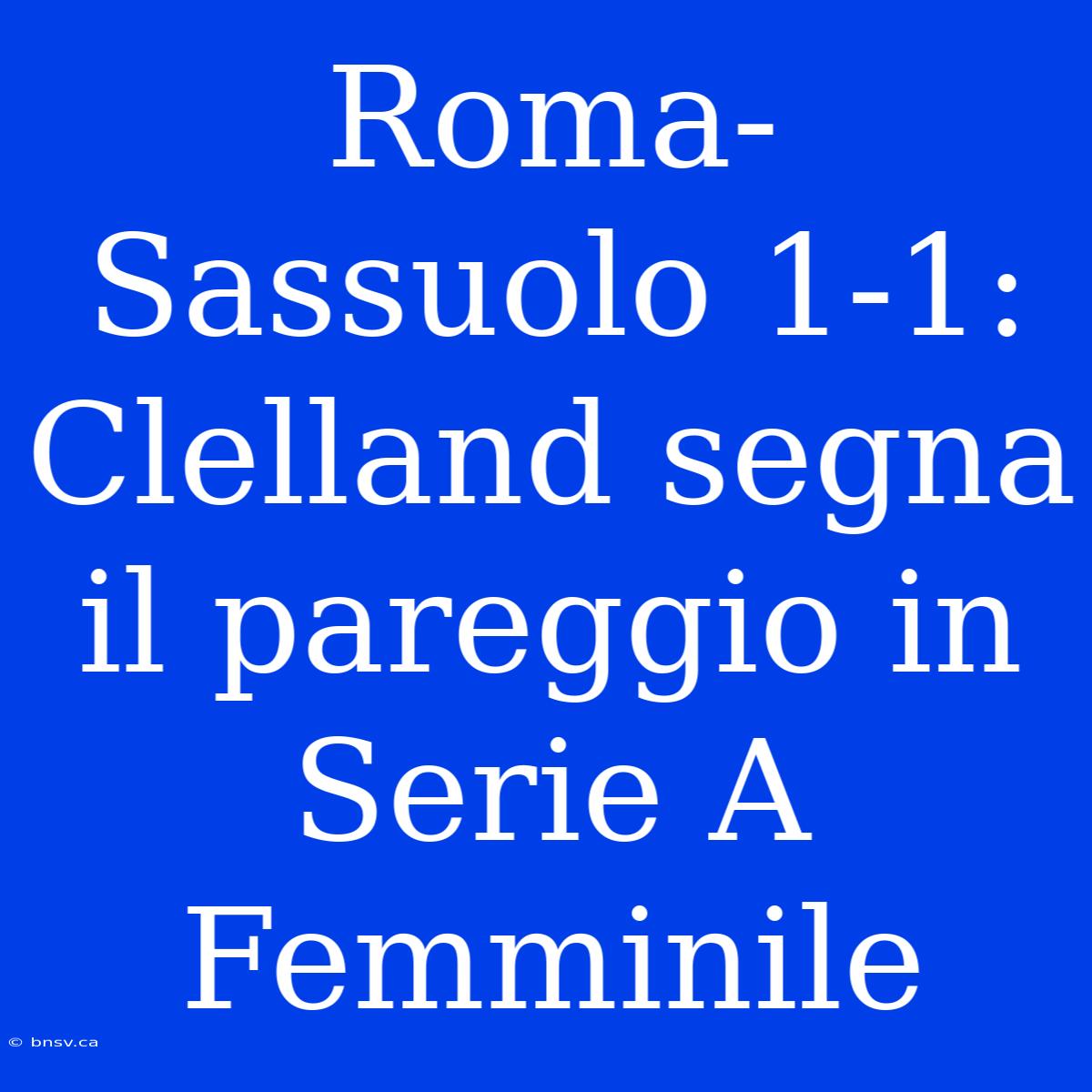 Roma-Sassuolo 1-1: Clelland Segna Il Pareggio In Serie A Femminile