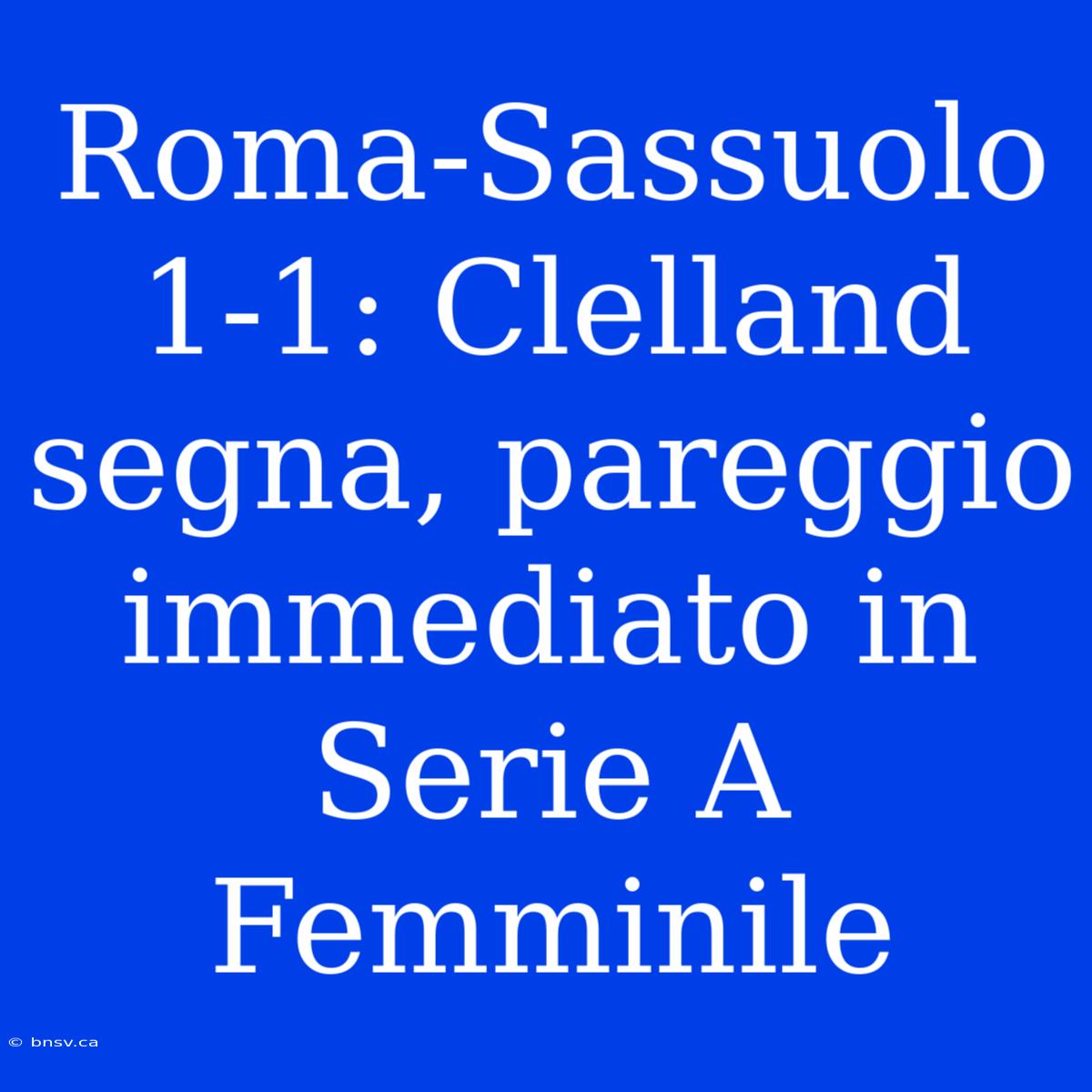 Roma-Sassuolo 1-1: Clelland Segna, Pareggio Immediato In Serie A Femminile