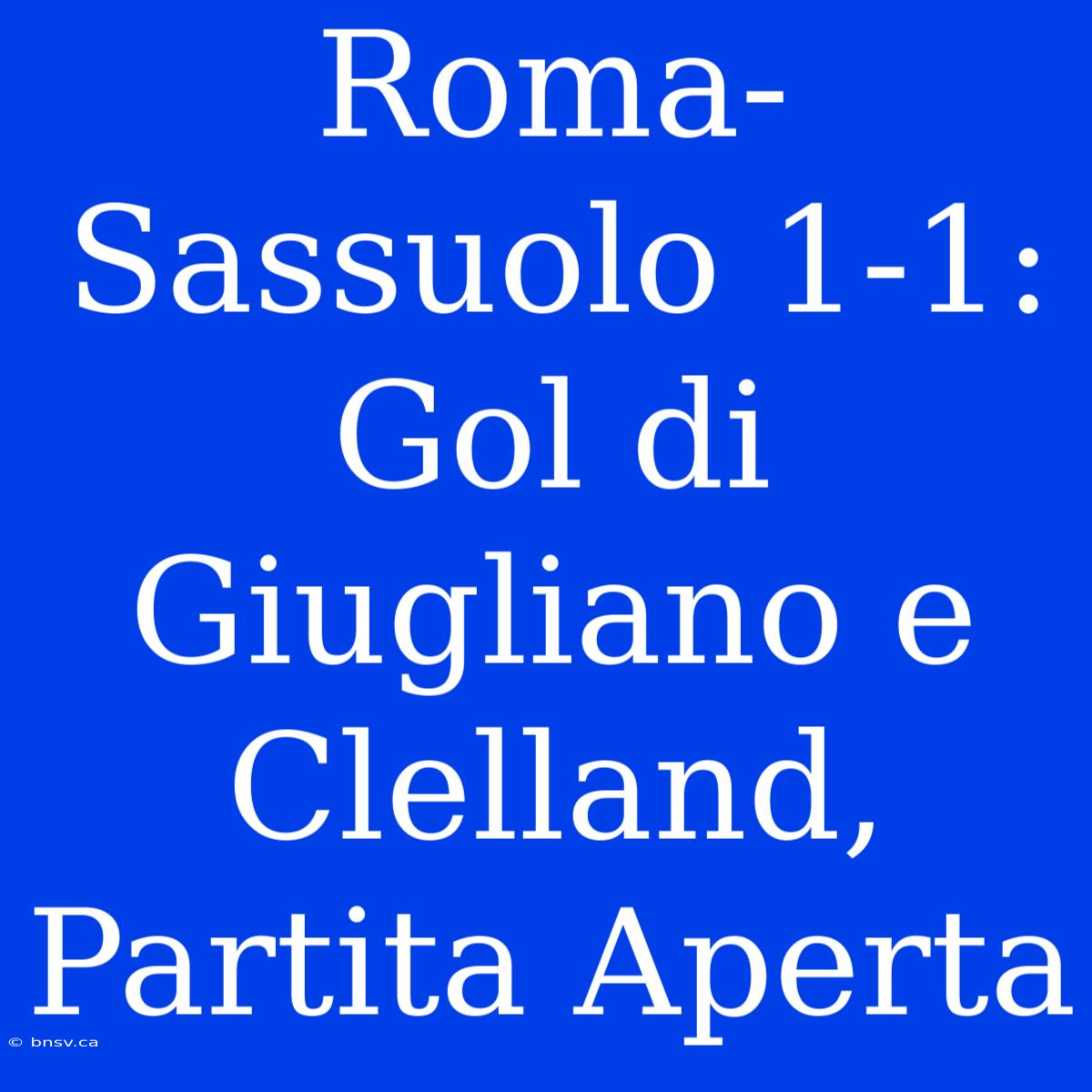 Roma-Sassuolo 1-1: Gol Di Giugliano E Clelland, Partita Aperta