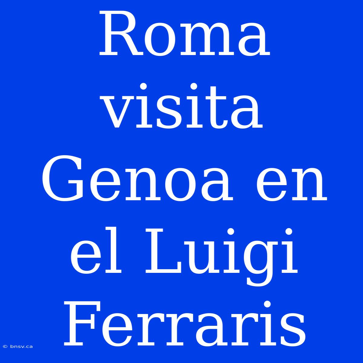 Roma Visita Genoa En El Luigi Ferraris