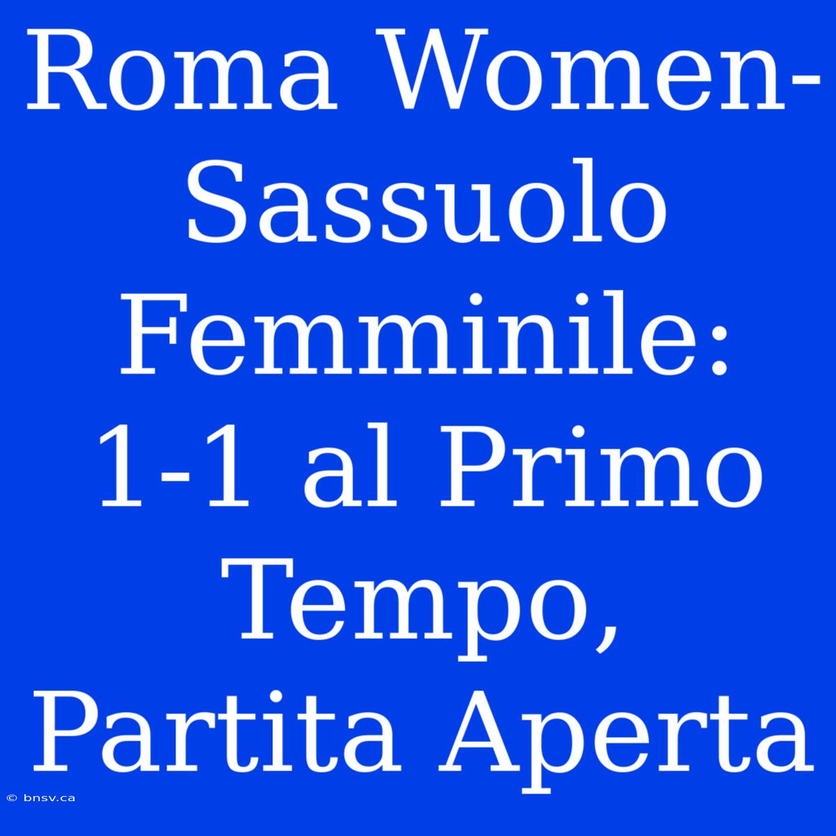 Roma Women-Sassuolo Femminile: 1-1 Al Primo Tempo, Partita Aperta