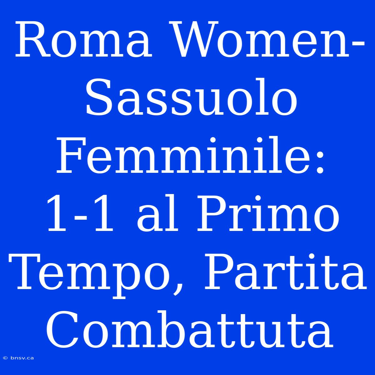 Roma Women-Sassuolo Femminile: 1-1 Al Primo Tempo, Partita Combattuta