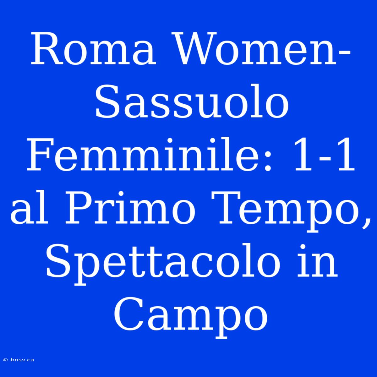 Roma Women-Sassuolo Femminile: 1-1 Al Primo Tempo, Spettacolo In Campo