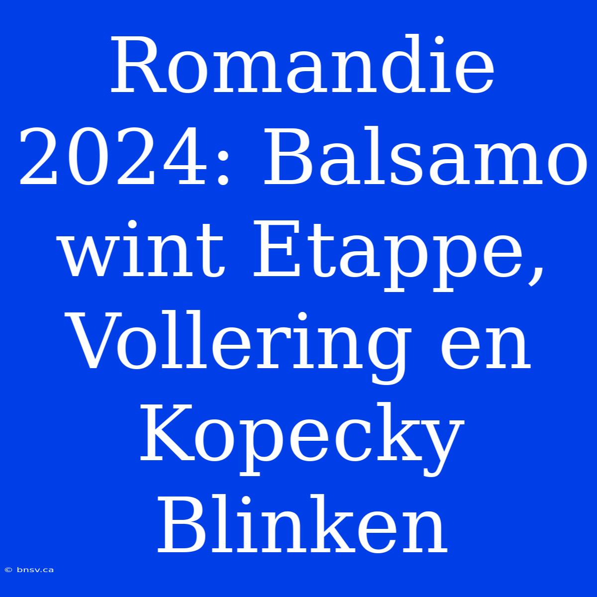 Romandie 2024: Balsamo Wint Etappe, Vollering En Kopecky Blinken