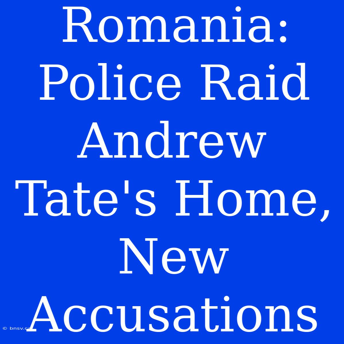 Romania: Police Raid Andrew Tate's Home, New Accusations