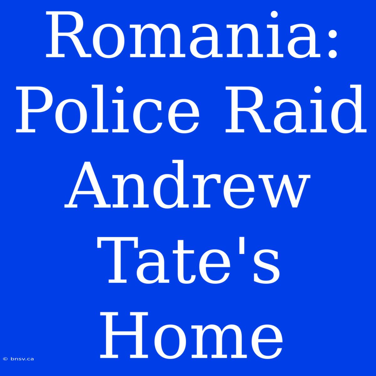 Romania: Police Raid Andrew Tate's Home