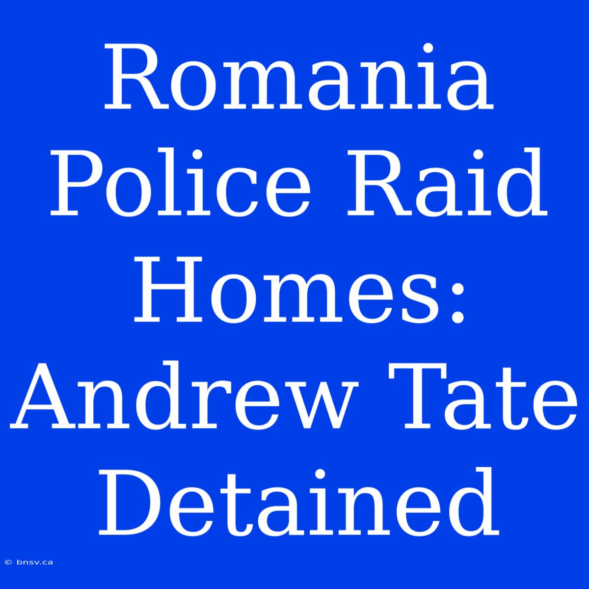 Romania Police Raid Homes: Andrew Tate Detained